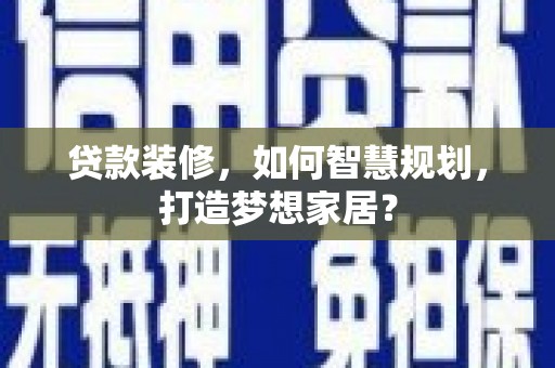 大城贷款装修，如何智慧规划，打造梦想家居？
