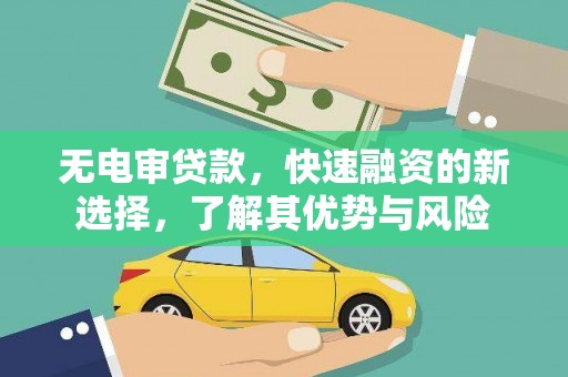 大城无电审贷款，快速融资的新选择，了解其优势与风险