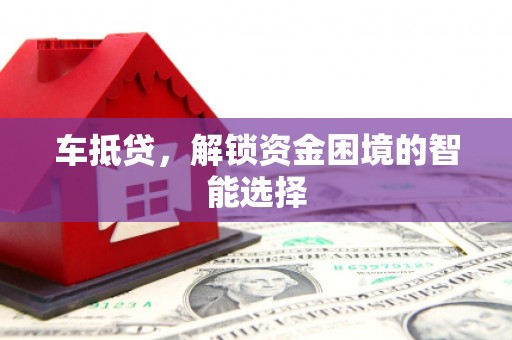 大城车抵贷，解锁资金困境的智能选择