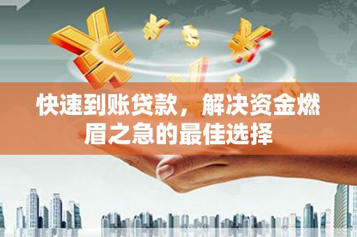 大城快速到账贷款，解决资金燃眉之急的最佳选择