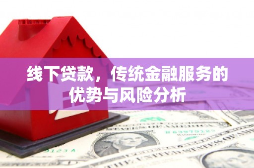 大城线下贷款，传统金融服务的优势与风险分析
