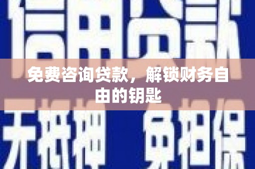 大城免费咨询贷款，解锁财务自由的钥匙
