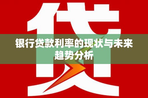 大城银行贷款利率的现状与未来趋势分析