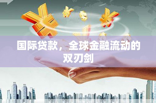 大城国际贷款，全球金融流动的双刃剑