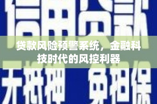 大城贷款风险预警系统，金融科技时代的风控利器
