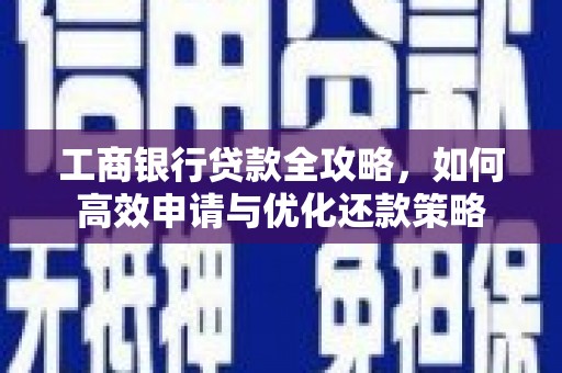 大城工商银行贷款全攻略，如何高效申请与优化还款策略