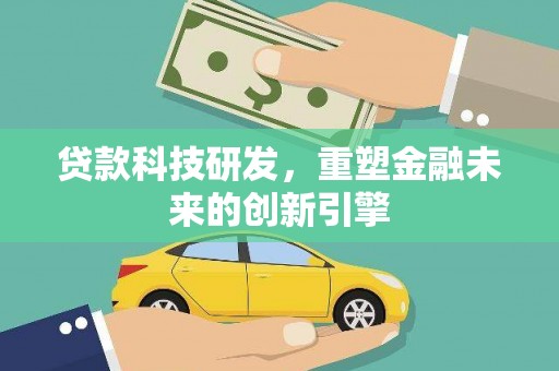 大城贷款科技研发，重塑金融未来的创新引擎