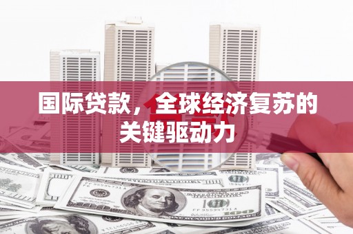 大城国际贷款，全球经济复苏的关键驱动力