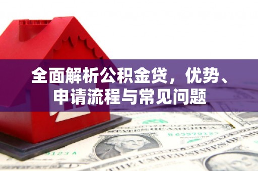 大城全面解析公积金贷，优势、申请流程与常见问题