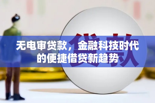 大城无电审贷款，金融科技时代的便捷借贷新趋势
