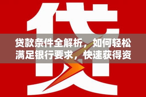大城贷款条件全解析，如何轻松满足银行要求，快速获得资金支持