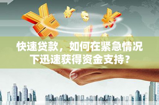 大城快速贷款，如何在紧急情况下迅速获得资金支持？