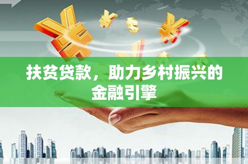 大城扶贫贷款，助力乡村振兴的金融引擎
