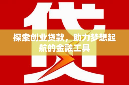 大城探索创业贷款，助力梦想起航的金融工具