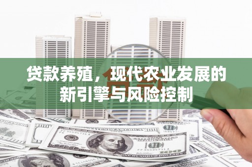 大城贷款养殖，现代农业发展的新引擎与风险控制