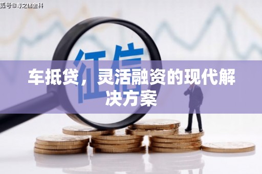 大城车抵贷，灵活融资的现代解决方案