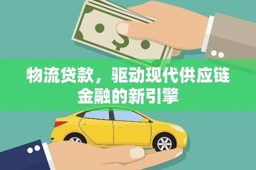 大城物流贷款，驱动现代供应链金融的新引擎