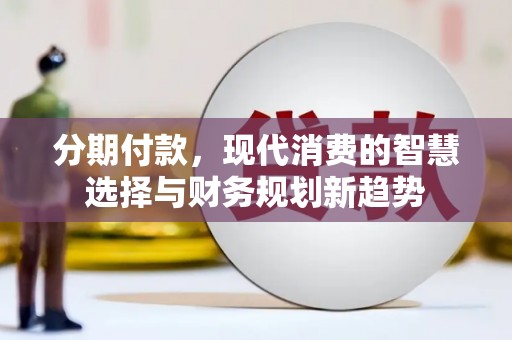 大城分期付款，现代消费的智慧选择与财务规划新趋势