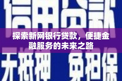 大城探索新网银行贷款，便捷金融服务的未来之路