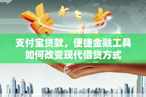 大城支付宝贷款，便捷金融工具如何改变现代借贷方式