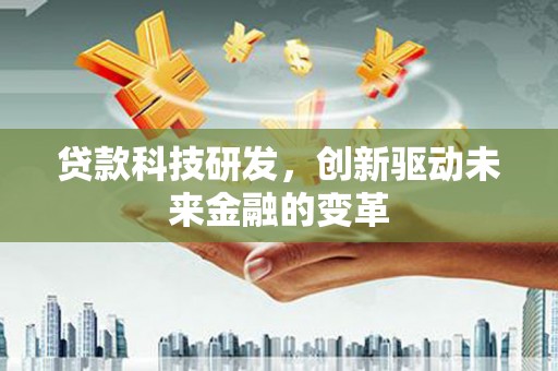 大城贷款科技研发，创新驱动未来金融的变革