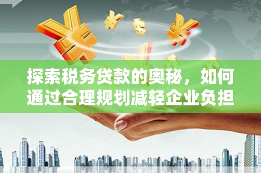 大城探索税务贷款的奥秘，如何通过合理规划减轻企业负担