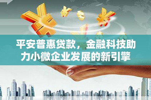 大城平安普惠贷款，金融科技助力小微企业发展的新引擎