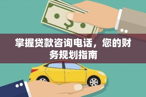 大城掌握贷款咨询电话，您的财务规划指南