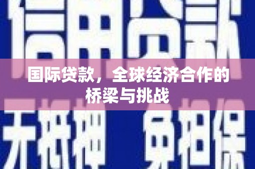 大城国际贷款，全球经济合作的桥梁与挑战