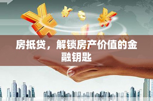 大城房抵贷，解锁房产价值的金融钥匙