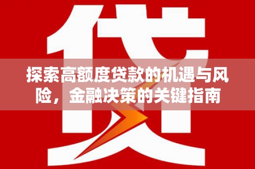 大城探索高额度贷款的机遇与风险，金融决策的关键指南