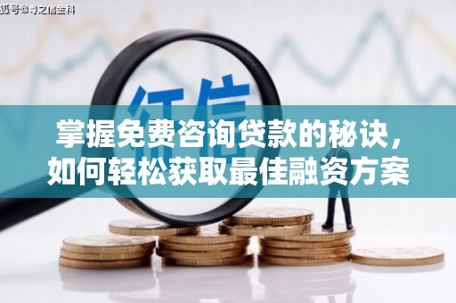大城掌握免费咨询贷款的秘诀，如何轻松获取最佳融资方案