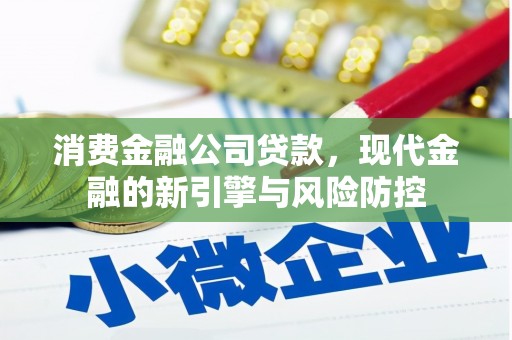 大城消费金融公司贷款，现代金融的新引擎与风险防控