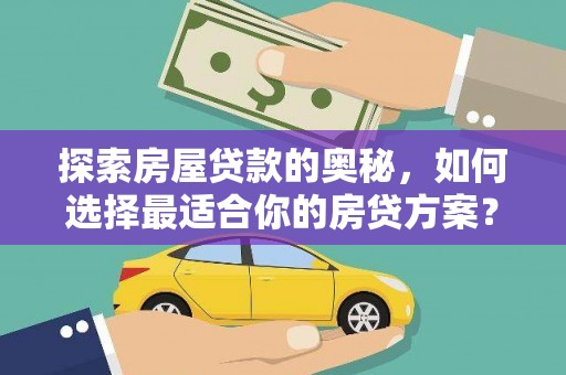 大城探索房屋贷款的奥秘，如何选择最适合你的房贷方案？