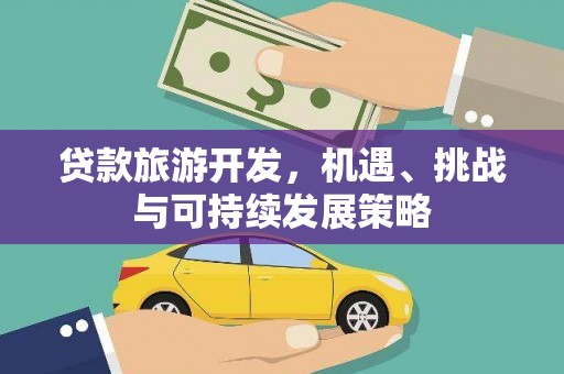 大城贷款旅游开发，机遇、挑战与可持续发展策略