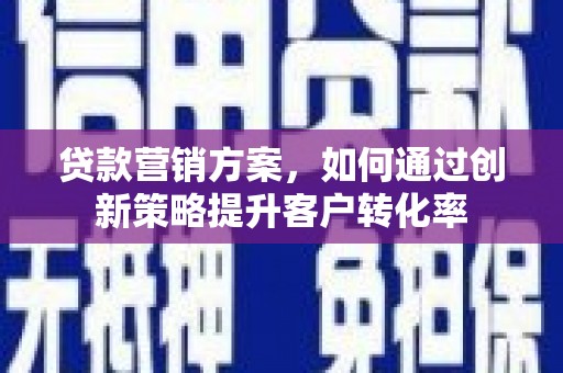 大城贷款营销方案，如何通过创新策略提升客户转化率