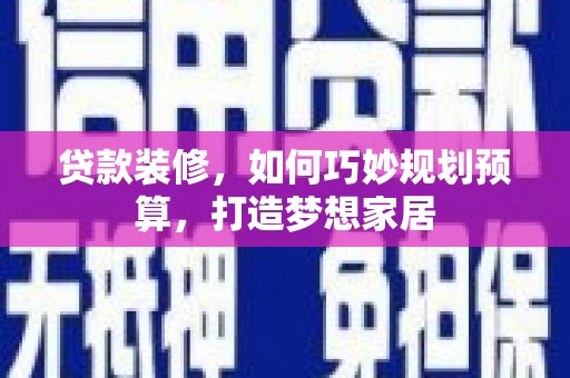 大城贷款装修，如何巧妙规划预算，打造梦想家居