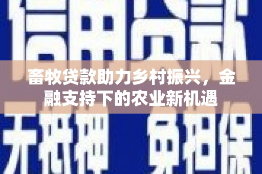 大城畜牧贷款助力乡村振兴，金融支持下的农业新机遇