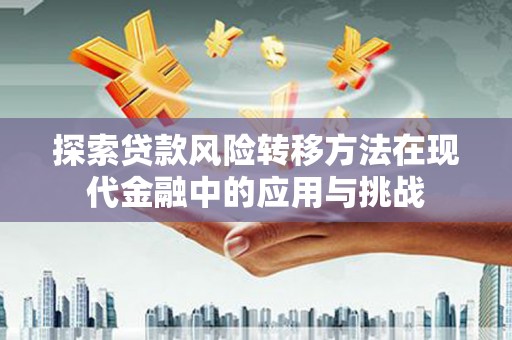 大城探索贷款风险转移方法在现代金融中的应用与挑战