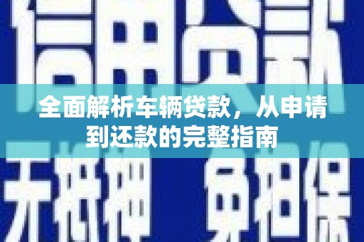 大城全面解析车辆贷款，从申请到还款的完整指南