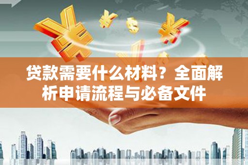大城贷款需要什么材料？全面解析申请流程与必备文件