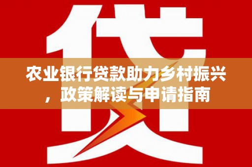 大城农业银行贷款助力乡村振兴，政策解读与申请指南
