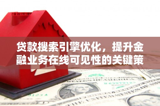 大城贷款搜索引擎优化，提升金融业务在线可见性的关键策略