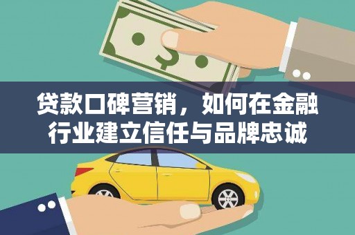 大城贷款口碑营销，如何在金融行业建立信任与品牌忠诚