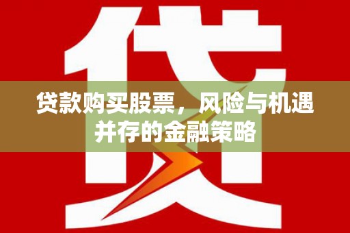 大城贷款购买股票，风险与机遇并存的金融策略