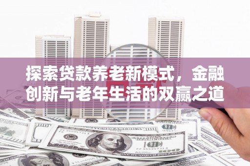 大城探索贷款养老新模式，金融创新与老年生活的双赢之道