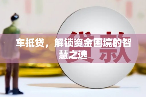 大城车抵贷，解锁资金困境的智慧之选