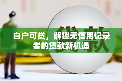 大城白户可贷，解锁无信用记录者的贷款新机遇