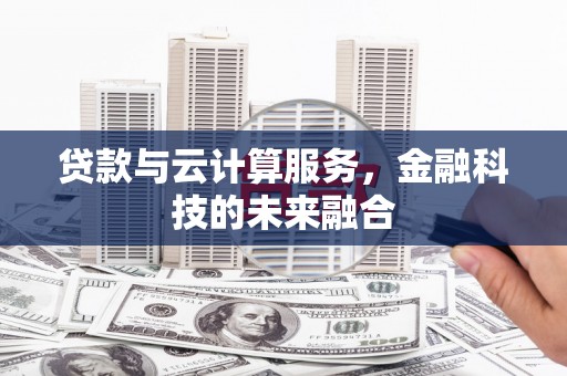 大城贷款与云计算服务，金融科技的未来融合