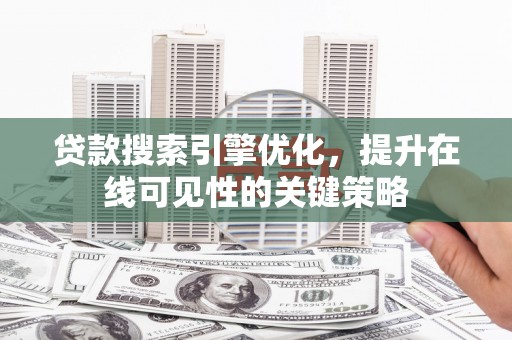 大城贷款搜索引擎优化，提升在线可见性的关键策略